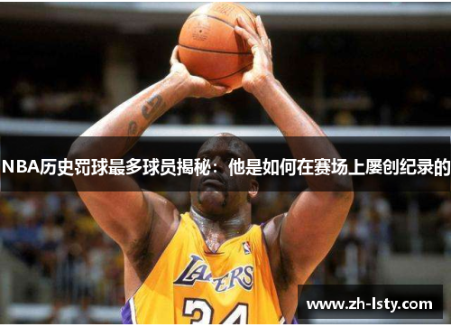 NBA历史罚球最多球员揭秘：他是如何在赛场上屡创纪录的