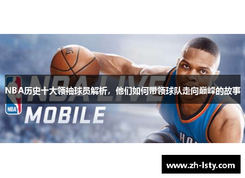 NBA历史十大领袖球员解析，他们如何带领球队走向巅峰的故事