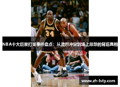 NBA十大巨星打架事件盘点：从激烈冲突到场上恩怨的背后真相