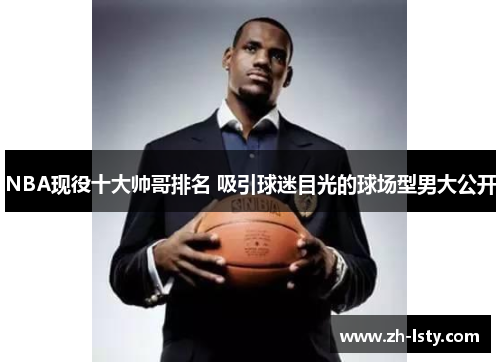 NBA现役十大帅哥排名 吸引球迷目光的球场型男大公开