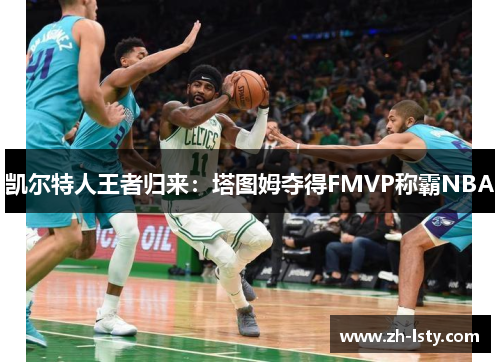 凯尔特人王者归来：塔图姆夺得FMVP称霸NBA